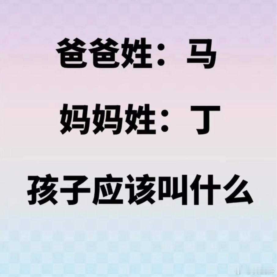 既然爸爸姓：马，妈妈姓：丁。那么你们觉得孩子应该叫什么呢？ 
