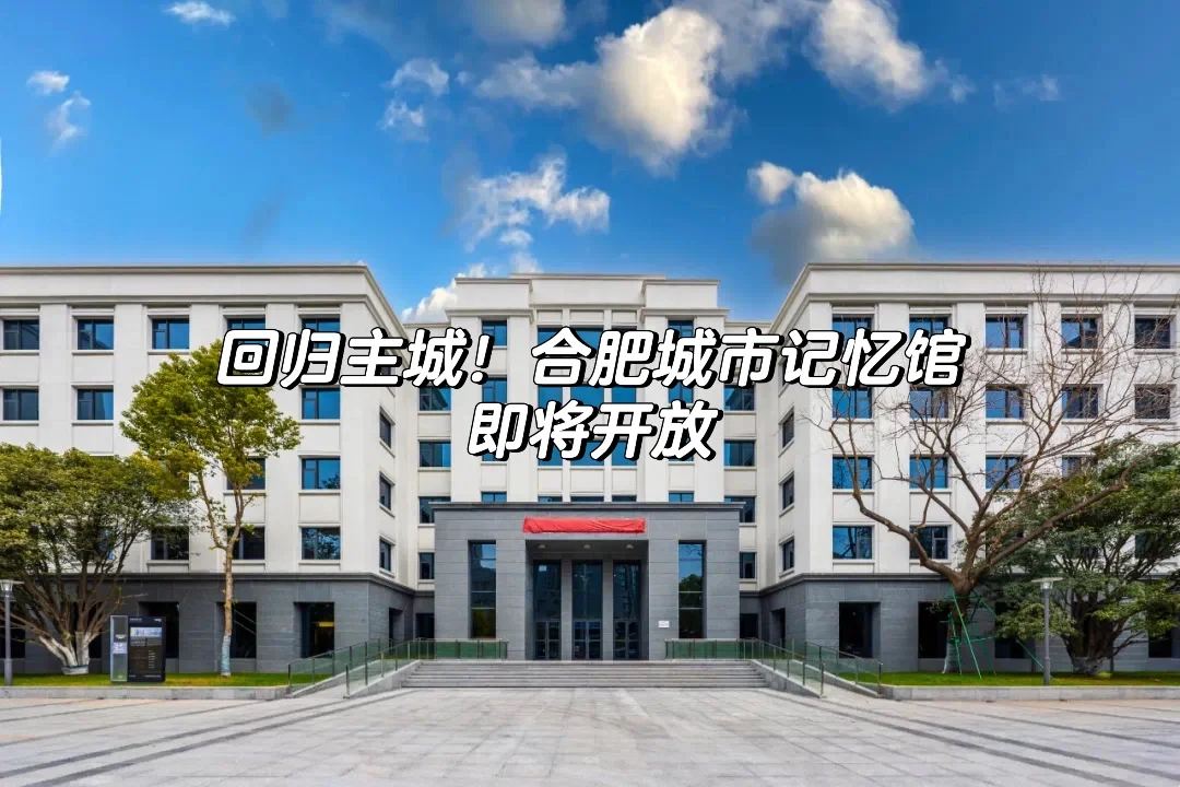 🎇回归主城！合肥城市记忆馆即将开放啦！