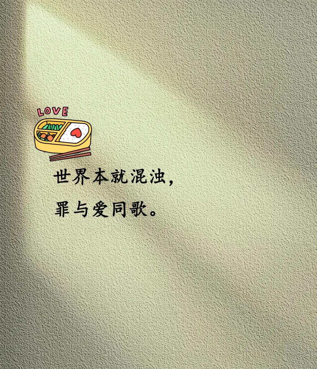 世界本就浑浊，罪与爱同歌
 
慢慢读懂生活，才彻底明白一句话：世界本就浑浊，罪与