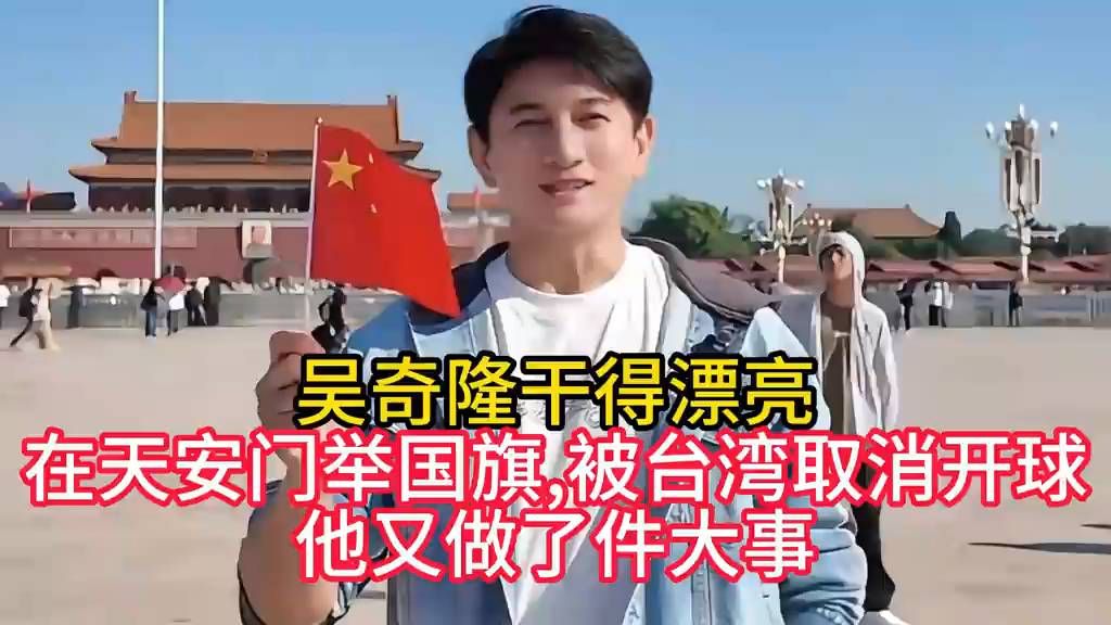 吴奇隆干得漂亮！在天安门举国旗,被台湾取消开球,他又做了件大事