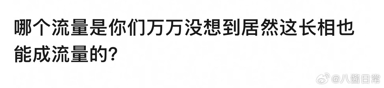 🎤：哪个流量是你万万没想到居然这长相也能成流量的？ 