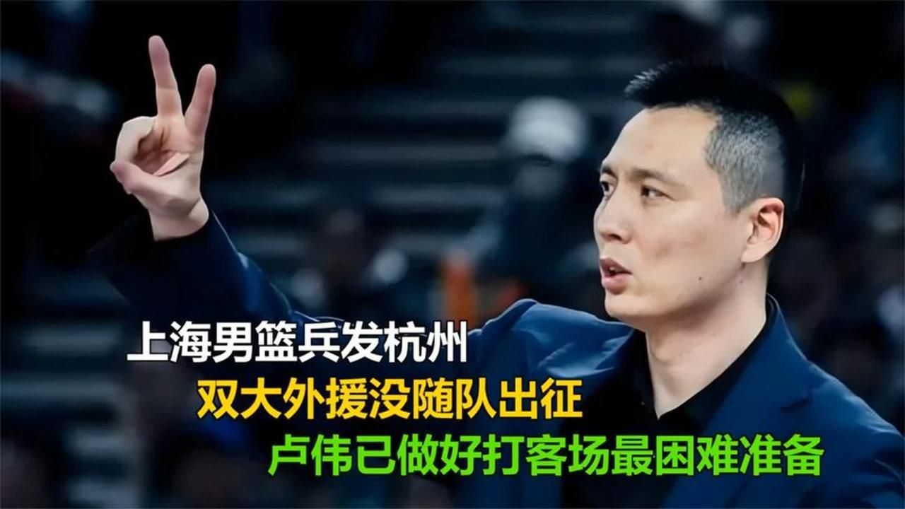 上海男篮兵发杭州，双大外援没随队出征，卢伟做好打客场困难准备