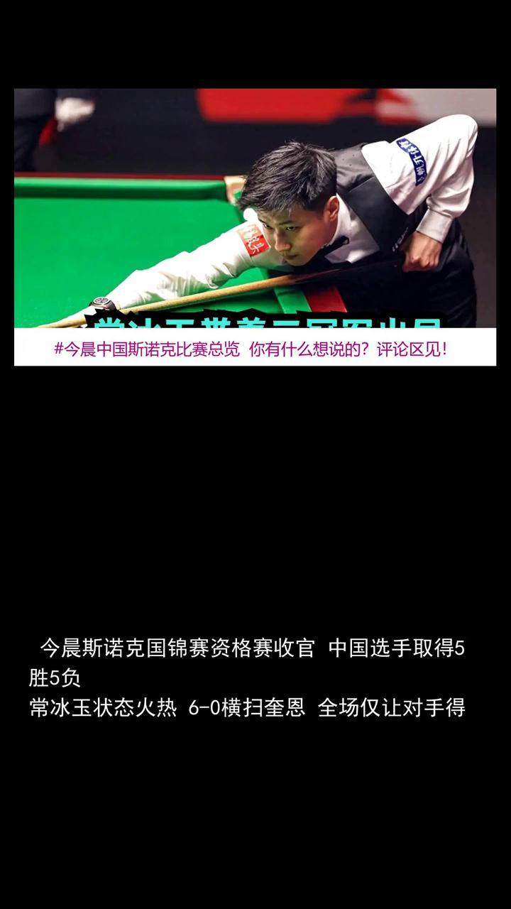 今晨中国斯诺克比赛总览五胜五负，常冰玉大捷，袁思俊击败冠军。
今晨中国斯诺克比赛