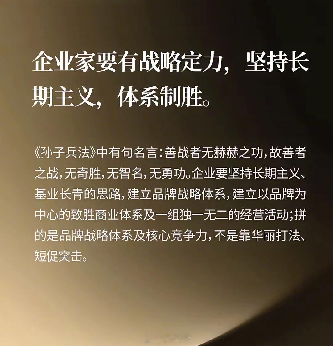 企业家要有战略定力，坚持长期主义，体系制胜。《孙子兵法》中有句名言：善战者无赫赫