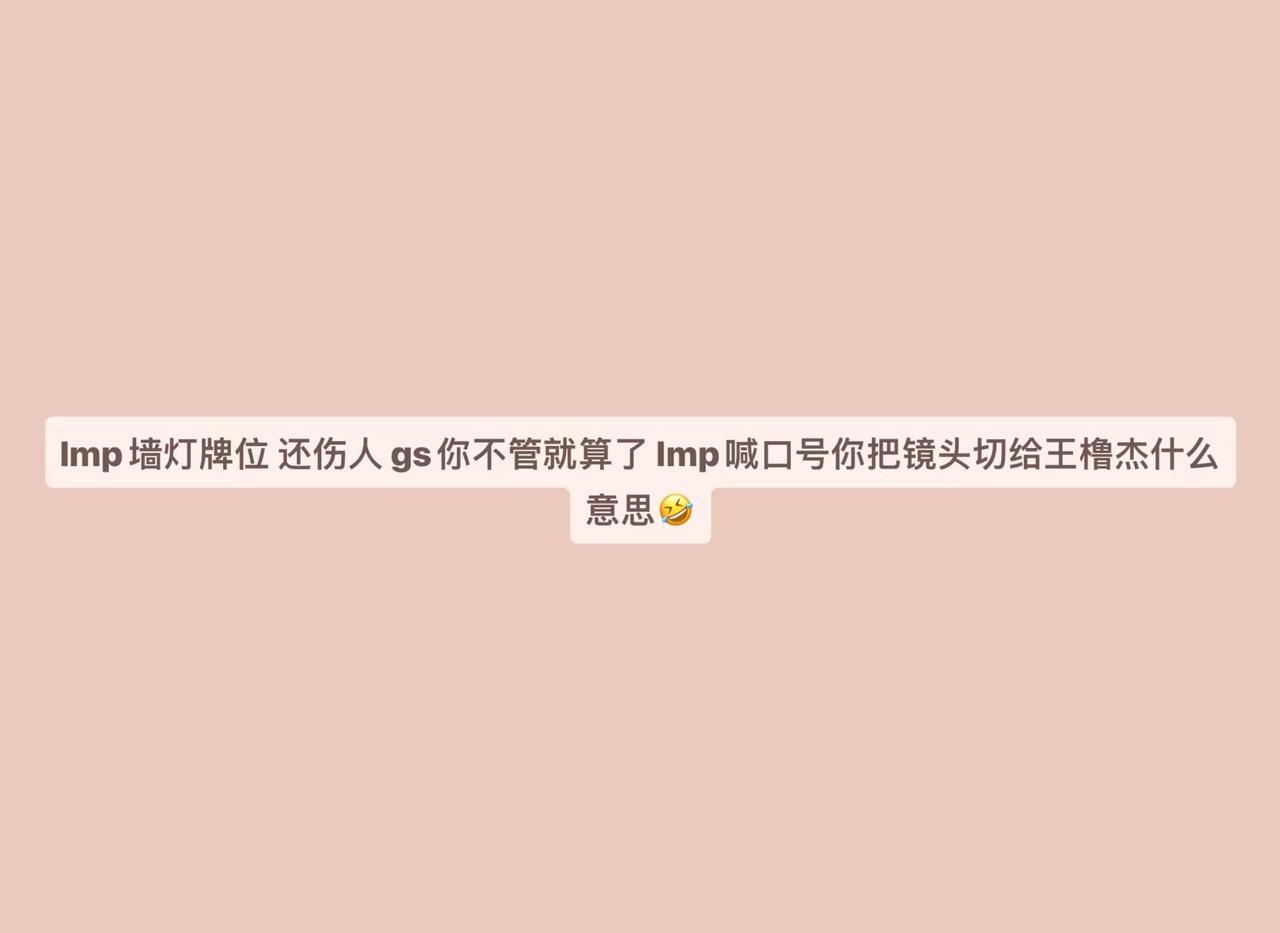 lmp墙灯牌位 还伤人 gs你不管就算了 lmp喊口号你把镜头切给王橹杰什么意思