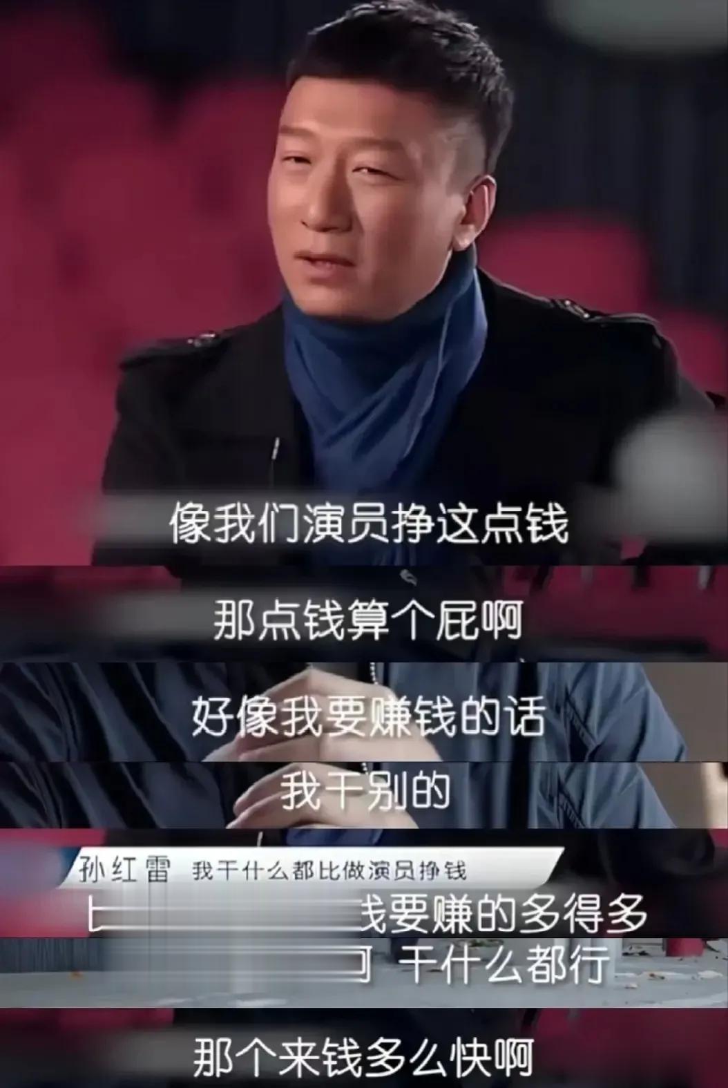 孙红雷早年的言论：“像我们演员挣这点钱那点钱算个屁呀好像我要赚钱的话我干别的。”