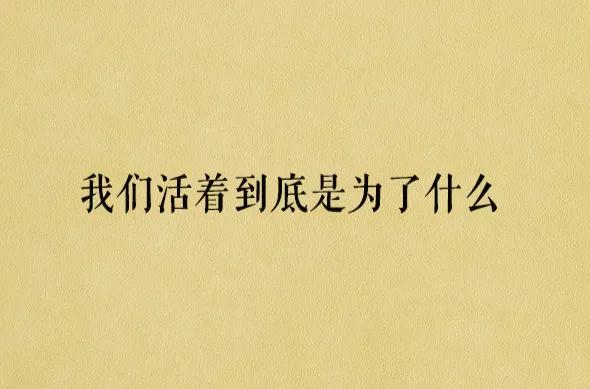 人活着到底为了什么？
昨天去世的人还在规划今天，
早上去世的人还在规划着晚上，