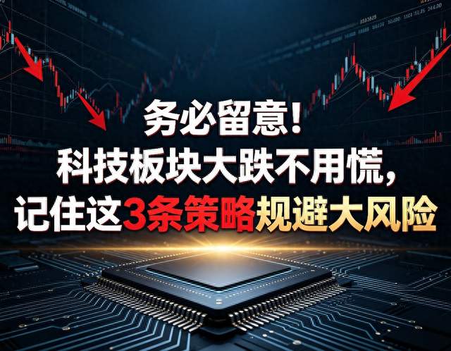 务必留意！科技板块大跌不用慌，记住这3条策略规避大风险