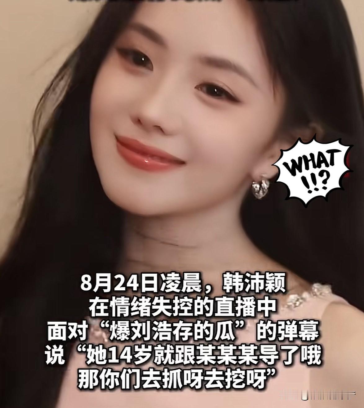 8月24日凌晨，
韩某颖在直播时情绪失控，
面对“爆刘浩存的瓜”的弹幕，
居然说
