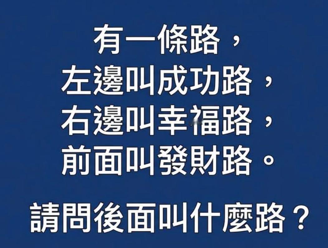 有一条路，左边叫成功路，右边叫幸福路，前面叫发财路。 请问后面叫什么路？