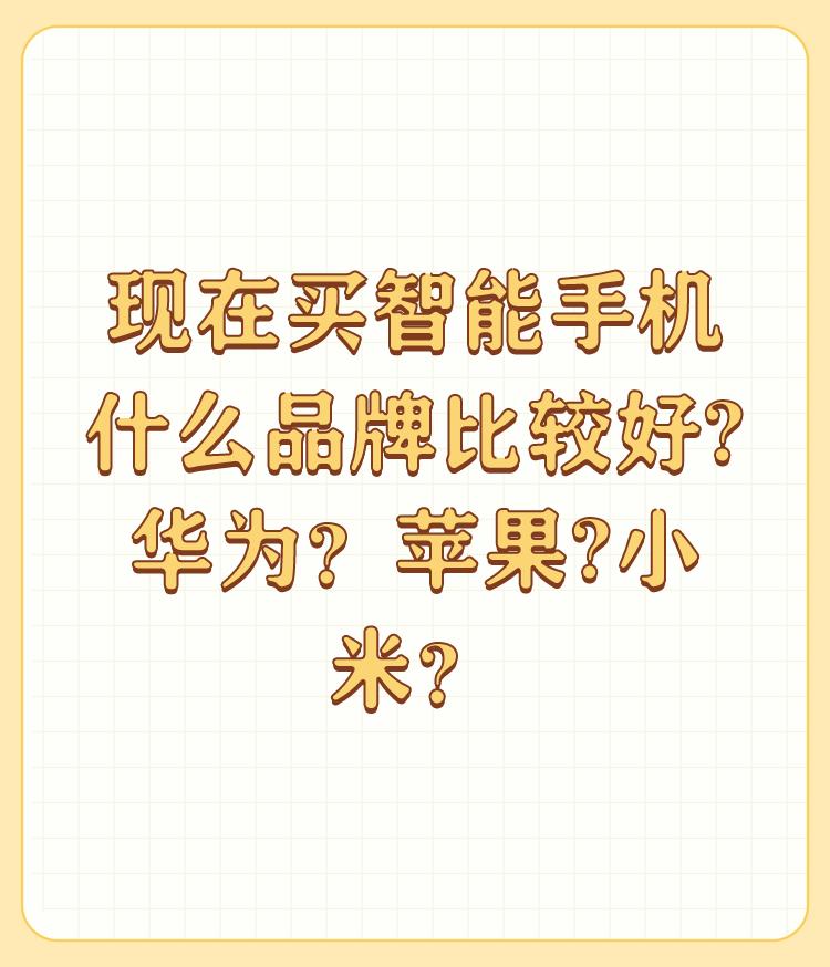 现在买智能手机什么品牌比较好?华为？苹果?小米？

根据个人喜好，喜欢啥就买啥，