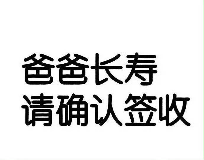 爸爸健康长寿，请确认签收 ​​​