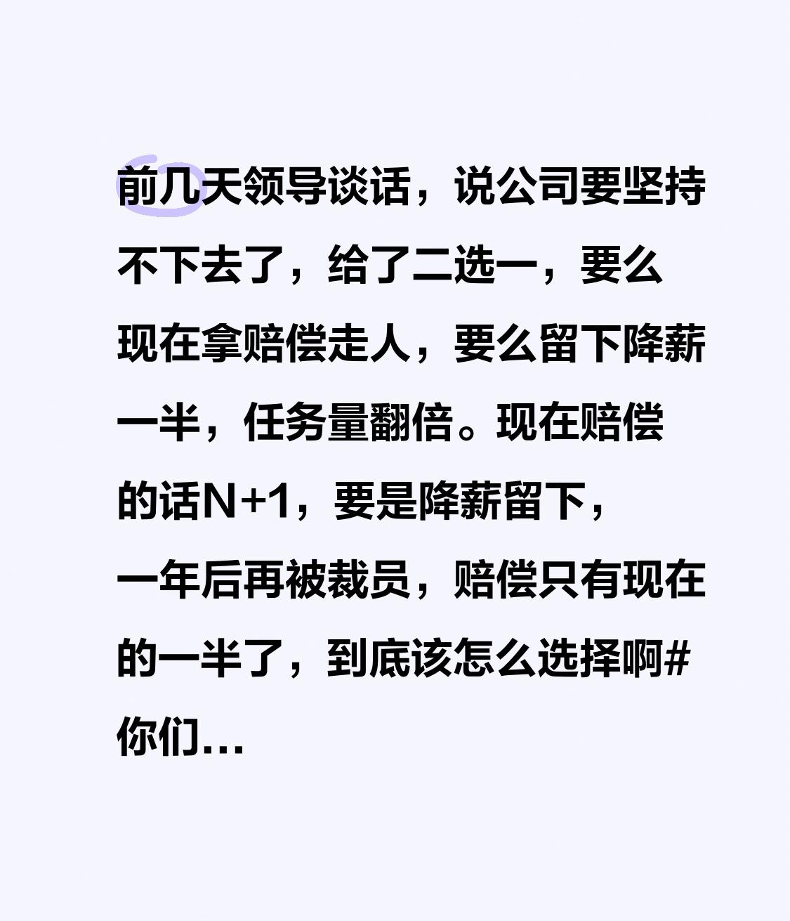 前几天领导谈话，说公司要坚持不下去了，给了二选一，要么现在拿赔偿走人，要么留下降