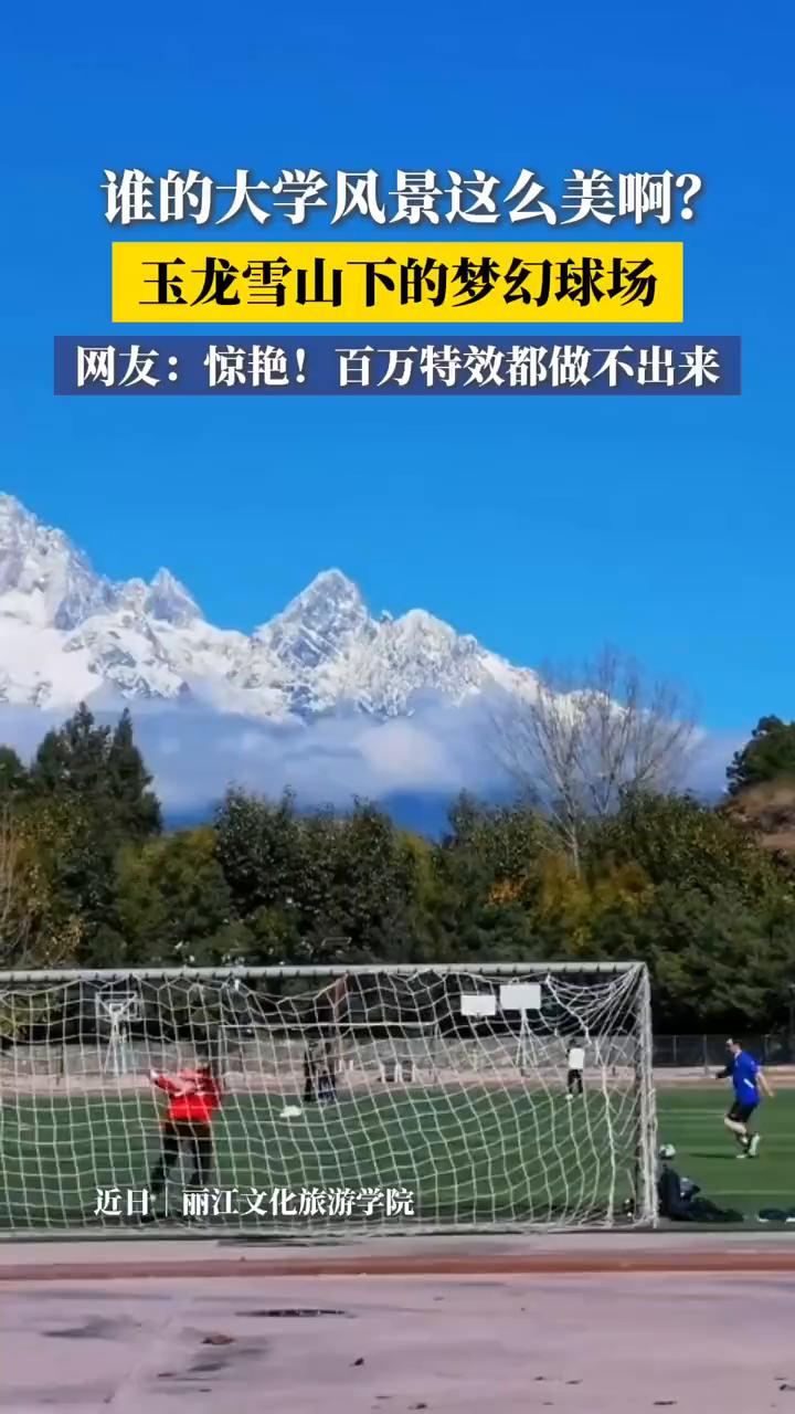谁的大学风景这么美？玉龙雪山下的梦幻球场。
网友：惊艳！百万特效都做不出来。
近