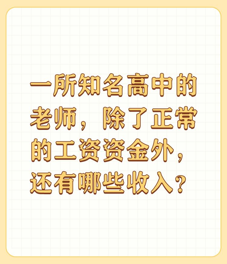 一所知名高中的老师，除了正常的工资资金外，还有哪些收入？

你这个问题问的有点挑