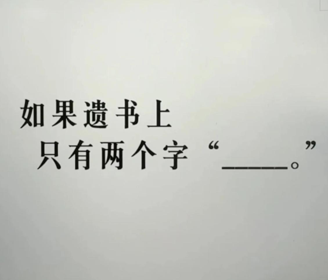假如遗书上面只能写两个字，你会写什么？看谁写的最骚。
我先来一个：钱在...