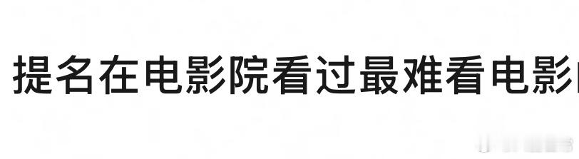 🎤：你在电影院看过最难看的电影是哪一部？ 