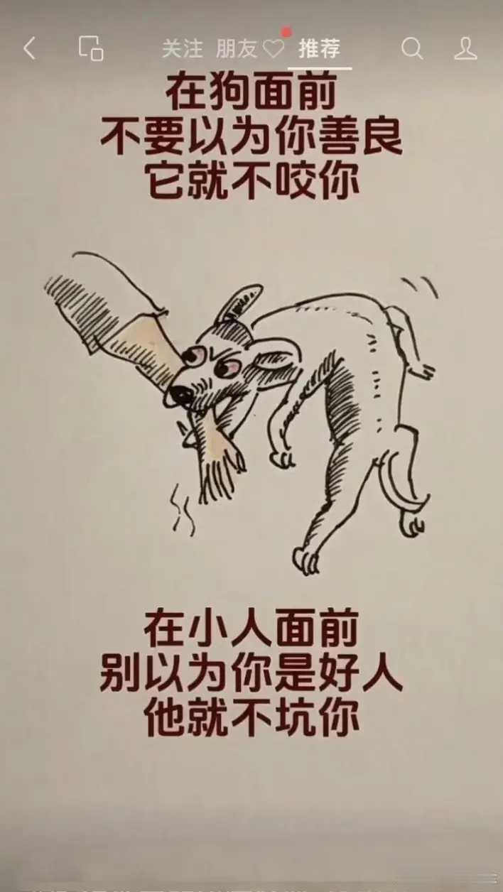 在狗面前不要以为你善良它就不咬你。在小人面前别以为你是好人他就不坑你