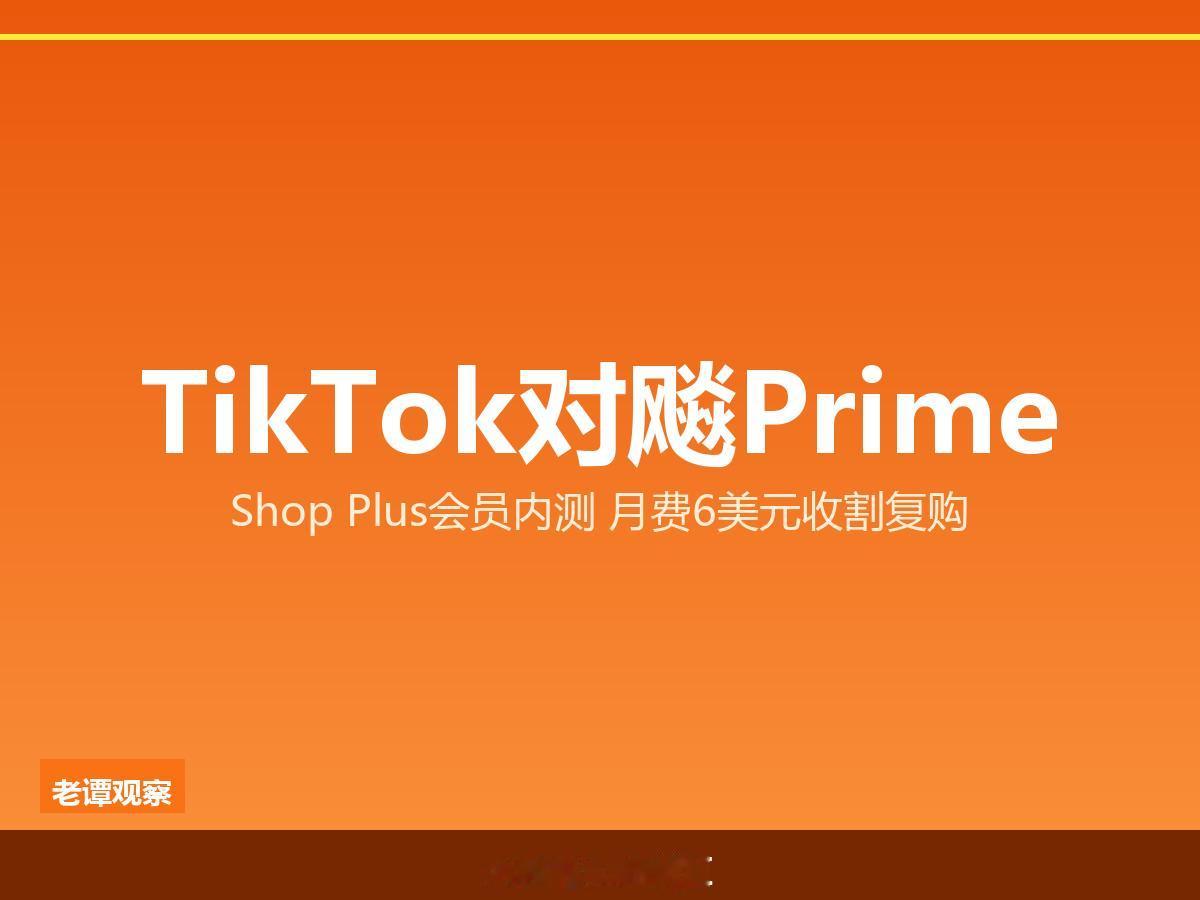 TikTok Shop正面硬刚Amazon Prime：6美元会员费，社交电商要