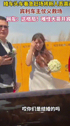 离谱到家！婚车为赶下一场活，直接把新人扔在高速口，幸好遇上好心人
 5月5日，黑