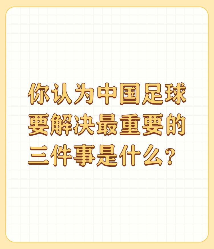 你认为中国足球要解决最重要的三件事是什么？

最重要就一件事：加大反腐力度。