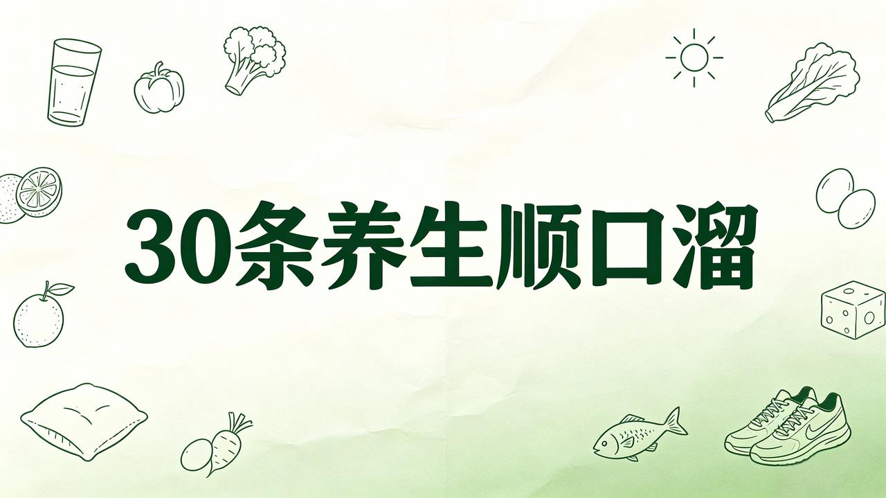 30条养生顺口溜
 
①少坐多走动，日常多吃豆腐！

②少忧常欢笑，每周吃一次鱼