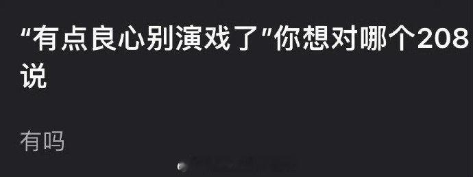 想对哪位208说有点良心就别演戏了[笑cry] ​​​