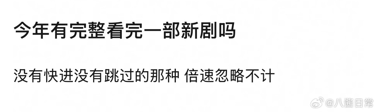 🎤：你今年有完整看完一部新剧吗？没有快进没有跳过的那种 ​​​