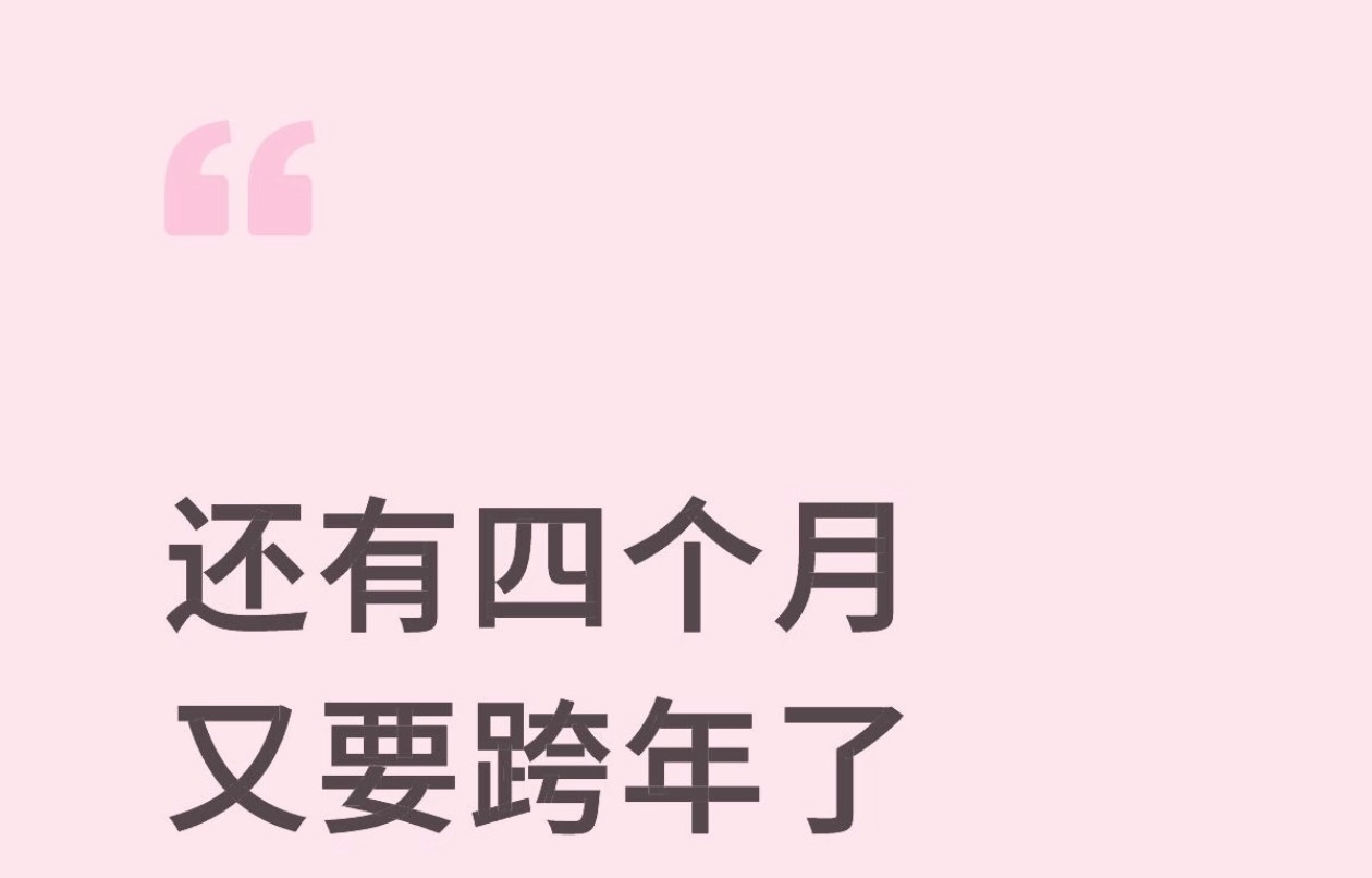 刚刚刷手机看到有人发还有4个多月就要跨年了怎么感觉时间过的这么快🙉 