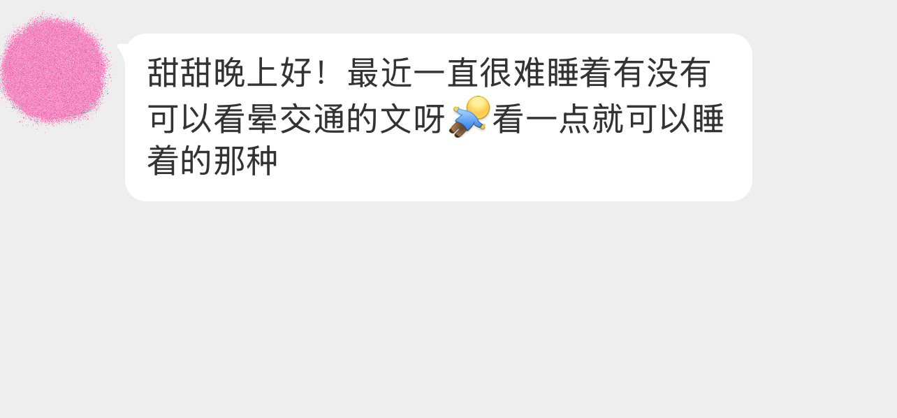 甜甜晚上好！最近一直很难睡着有没有可以看晕交通的文呀看一点就可以睡着的那种 