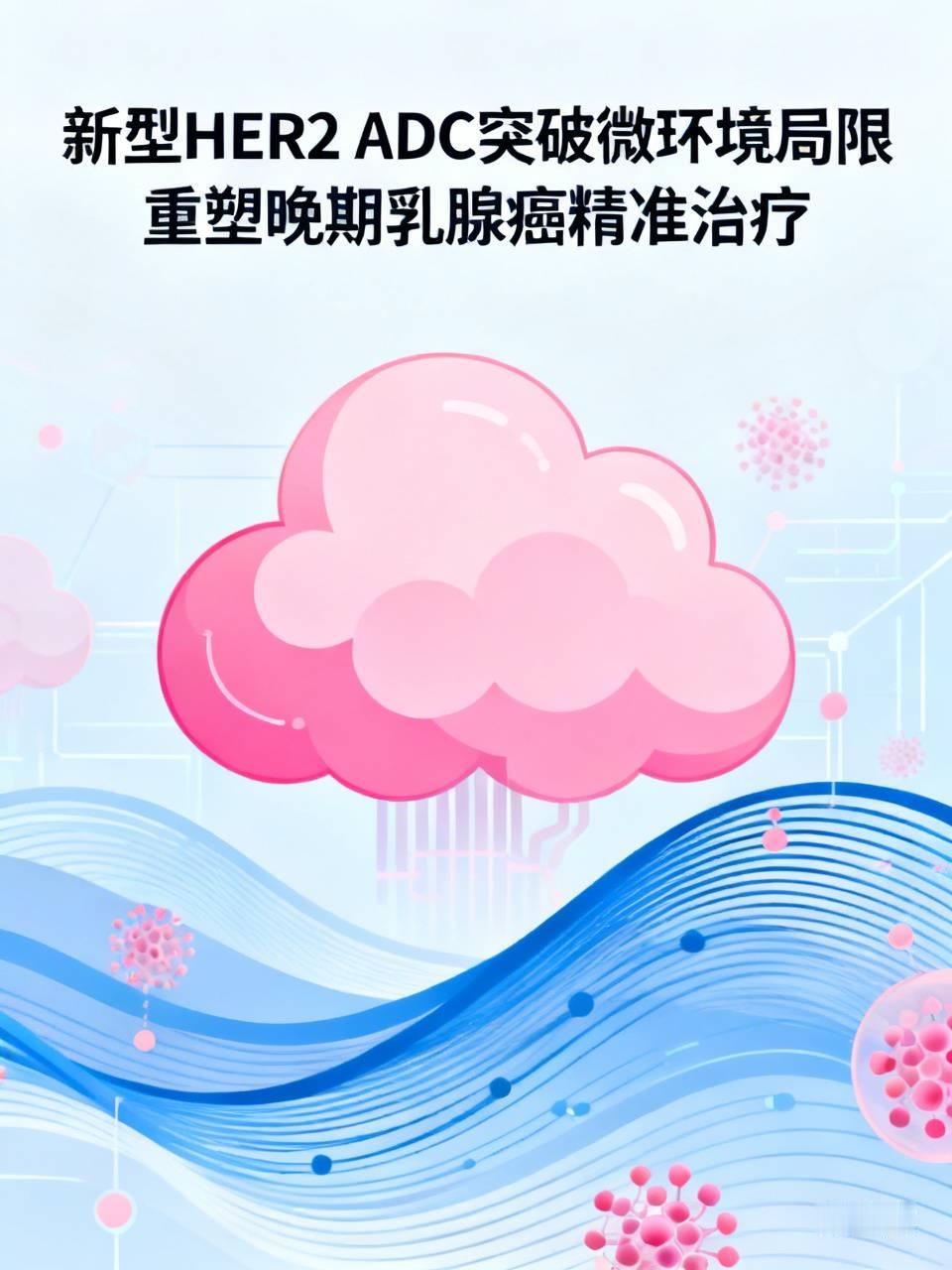 新型HER2 ADC突破微环境局限，重塑晚期乳腺癌精准治疗
 
晚期HR阳性乳腺