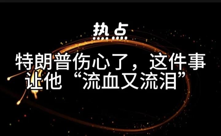 特朗普这回可是真的“伤心”了！他说：以前他们称我是爸爸，现在我成了坏人，我只不过