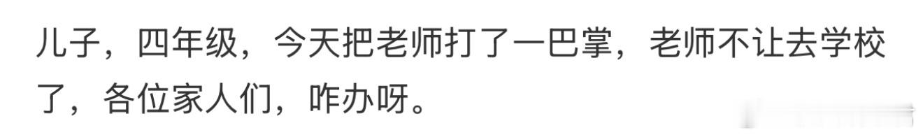 儿子，四年级，今天把老师打了一巴掌，老师不让去学校了，各位家人们，咋办呀。 ​​
