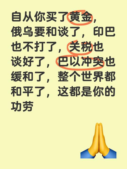 自从你买了黄金，俄乌要和谈了，印巴也不打了，关税也谈好了，巴以冲突也缓...