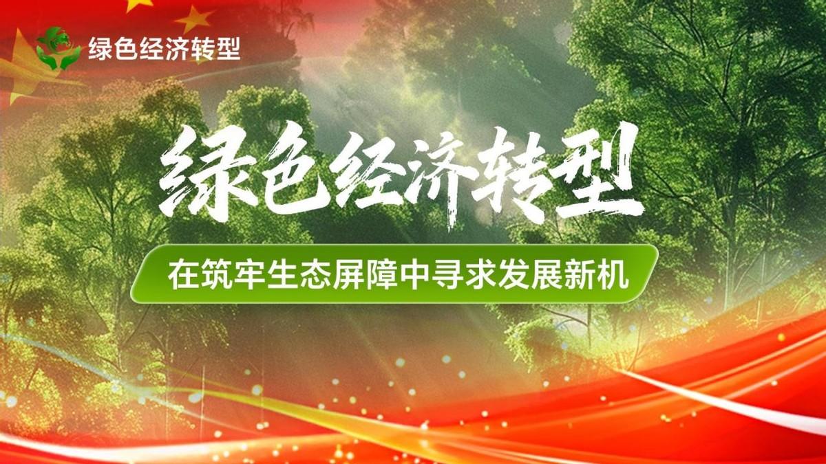 绿色经济转型为产业升级带来新机遇 在筑牢生态屏障中寻求发展新机

绿色经济转型：