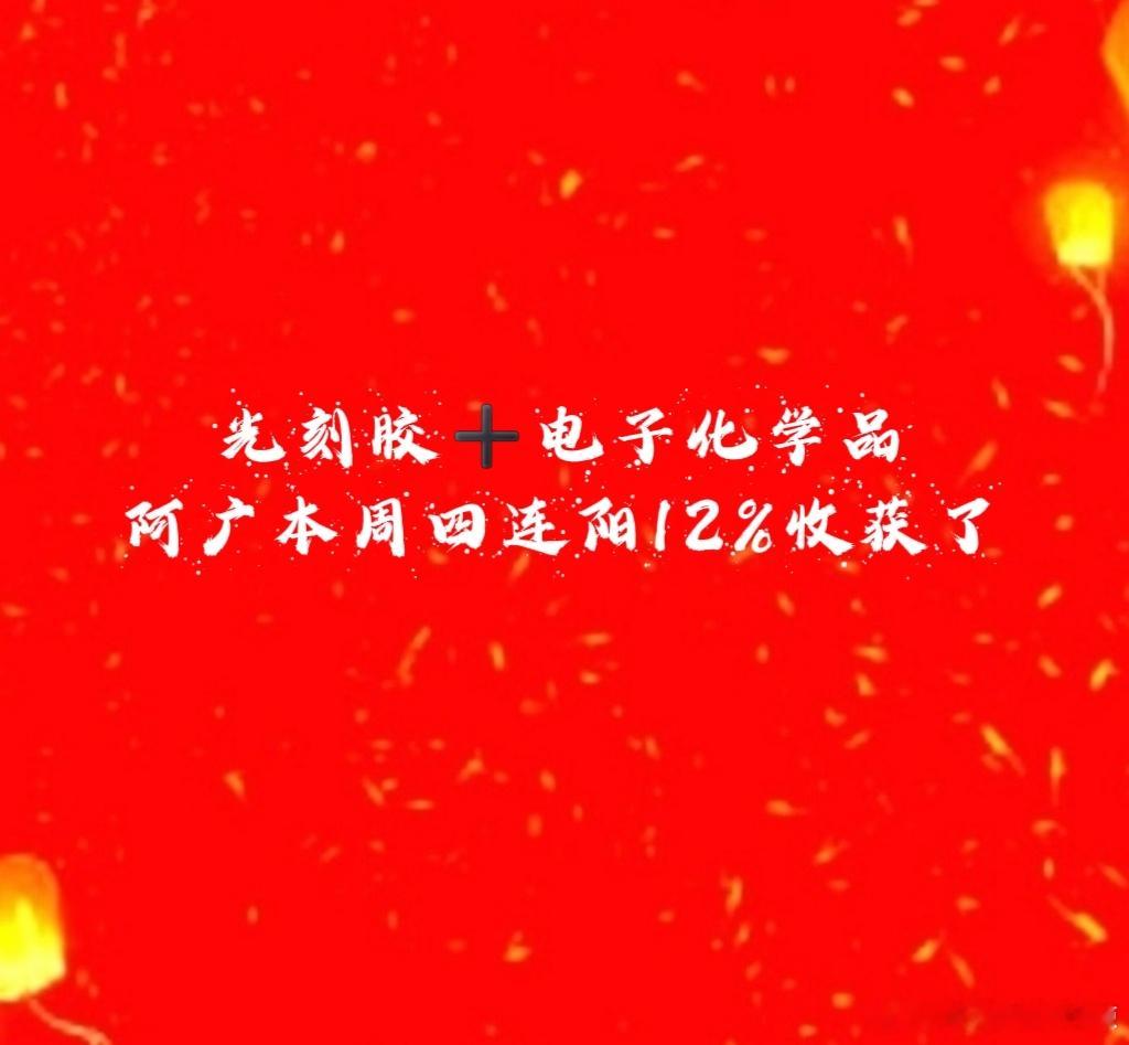 【光刻胶➕电子化学品】阿广今天终于收获了12%，是因为光刻胶布局埋伏的。阿广本周