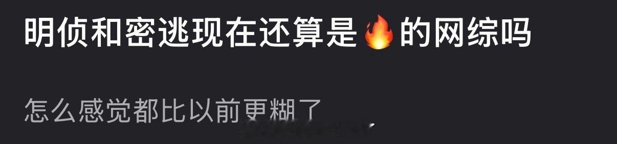 大家感觉明侦和密逃现在还算是🔥的网综吗？怎么感觉都比以前更糊了？ 