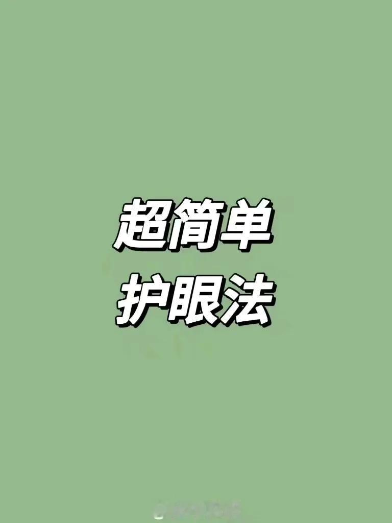『超简单护眼法』
简单有效的几个护眼小方法
ps:高度近视不要转眼球噢！[笑哭]