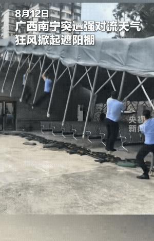 极端天气非必要尽量减少出行，广西南宁突遭强对流天气，狂风卷起遮阳棚，有人瞬间被大