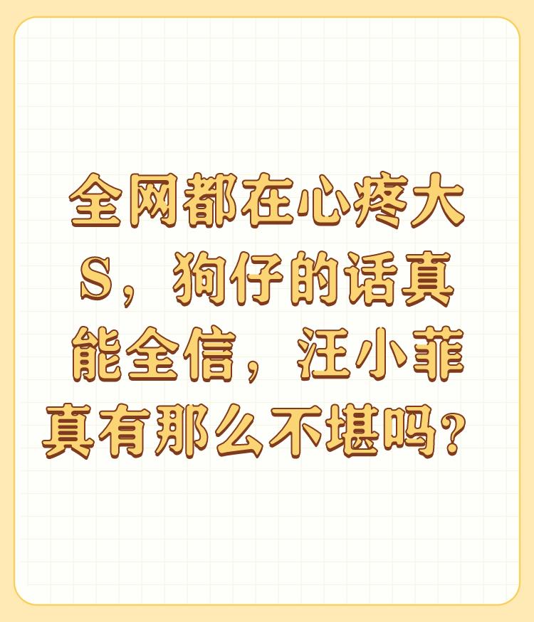 全网都在心疼大S，狗仔的话真能全信，汪小菲真有那么不堪吗？

你成功当选全网人大