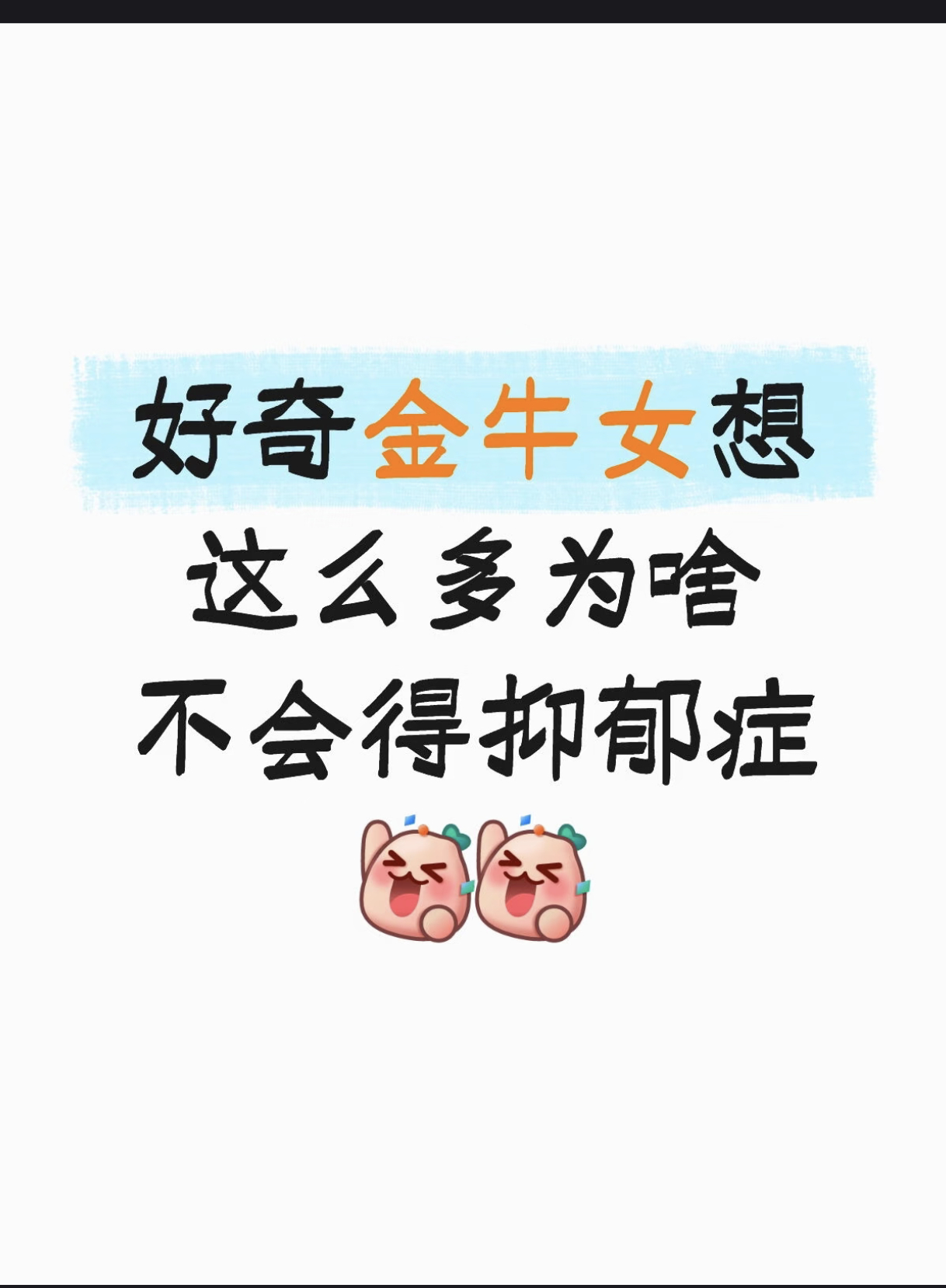 问：金牛每天想这么多怎么不会抑郁最佳答案：①看到确诊缴费单就自愈了②甚至不舍得花