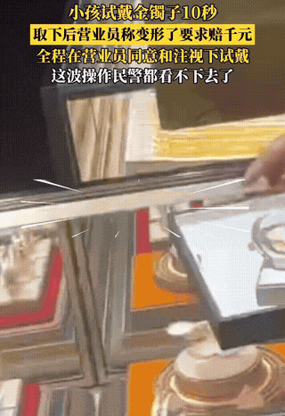 “这演技绝了！”
广东，一女子带孩子去金店试手镯，孩子不到十秒钟放下，一个店员突