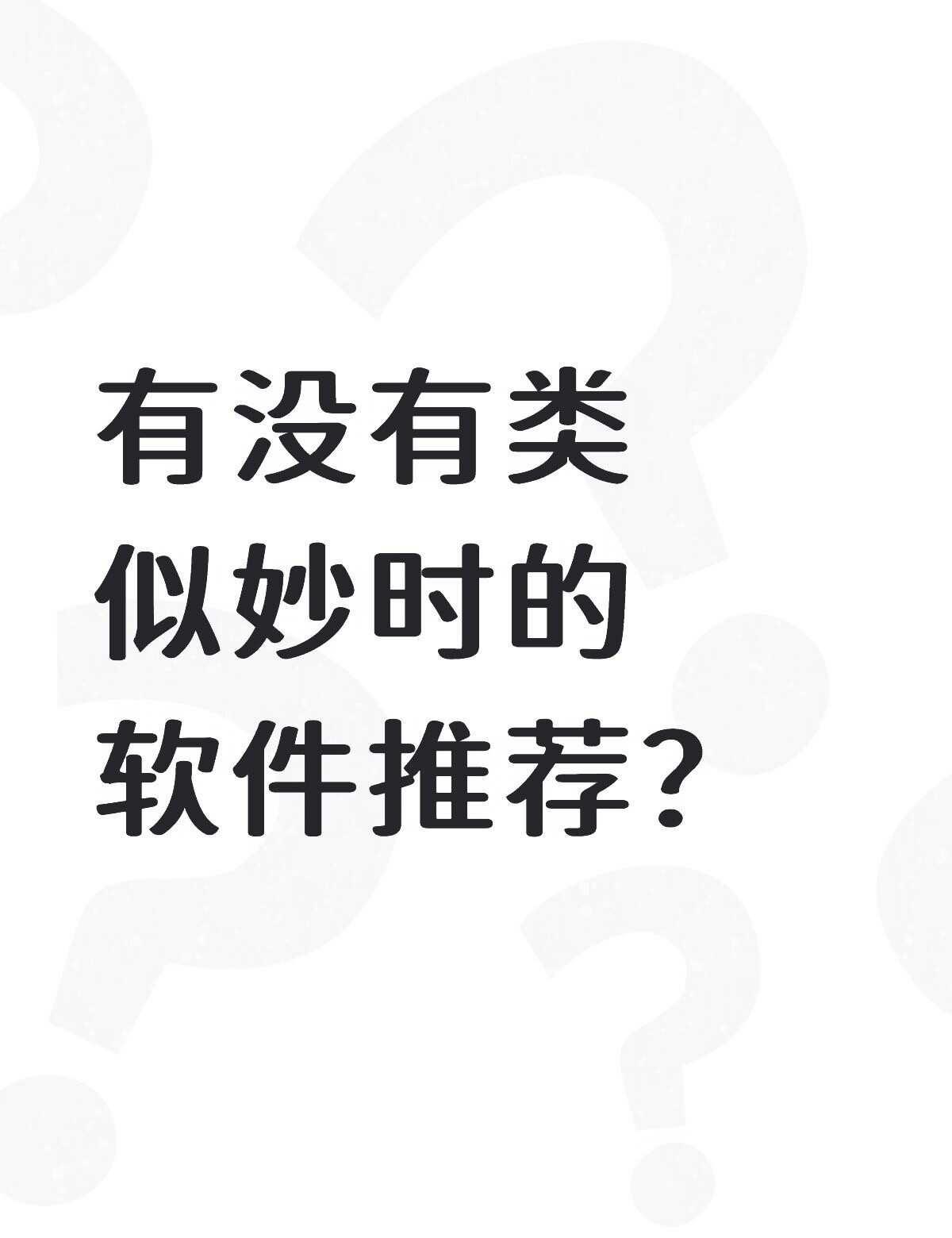 有没有类似妙时的软件推荐？不懂就问有问必答 万能的 宝藏APP