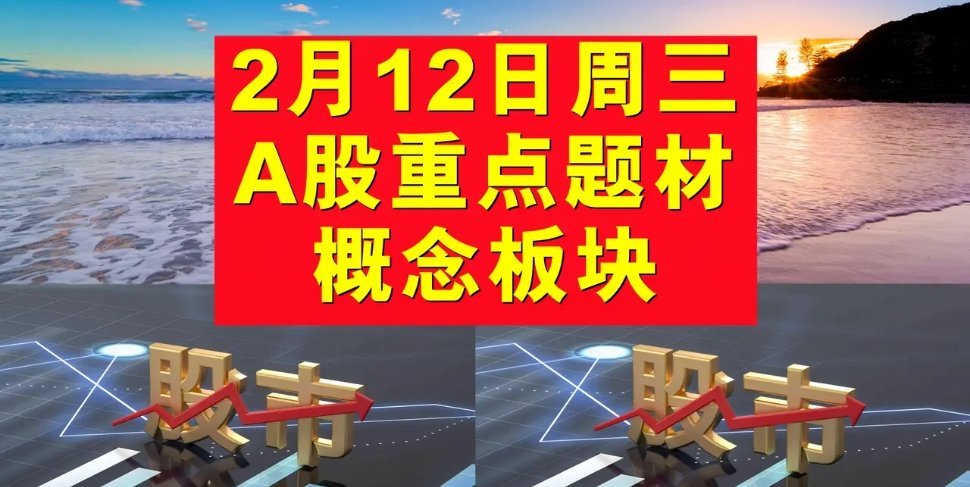 《2月12日周三A股题材概念板块大集合😎》😉宝子们，今天来给大家说说2月12