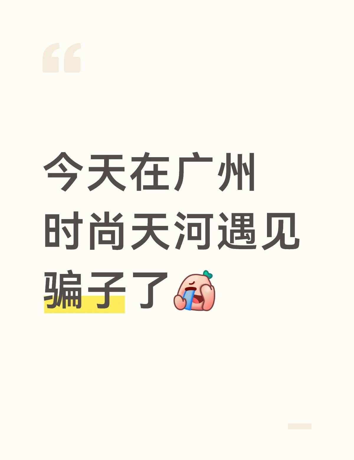 今天在广州时尚天河遇见骗子了[捂脸]
避坑
这个可怜的入今天去时尚天河走累了随意