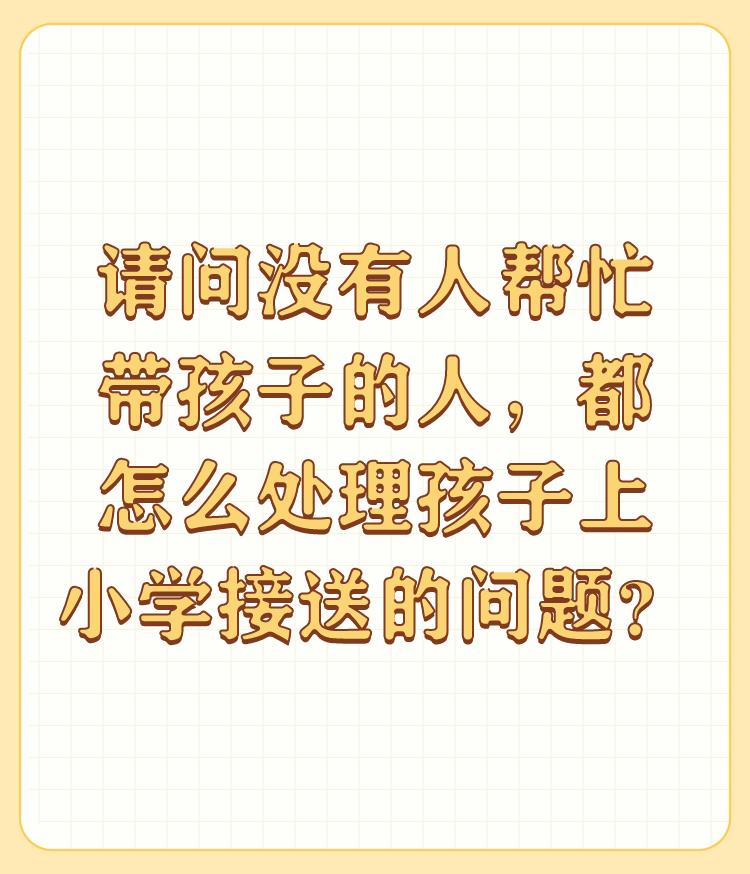 请问没有人帮忙带孩子的人，都怎么处理孩子上小学接送的问题？

我来回答一下这个问