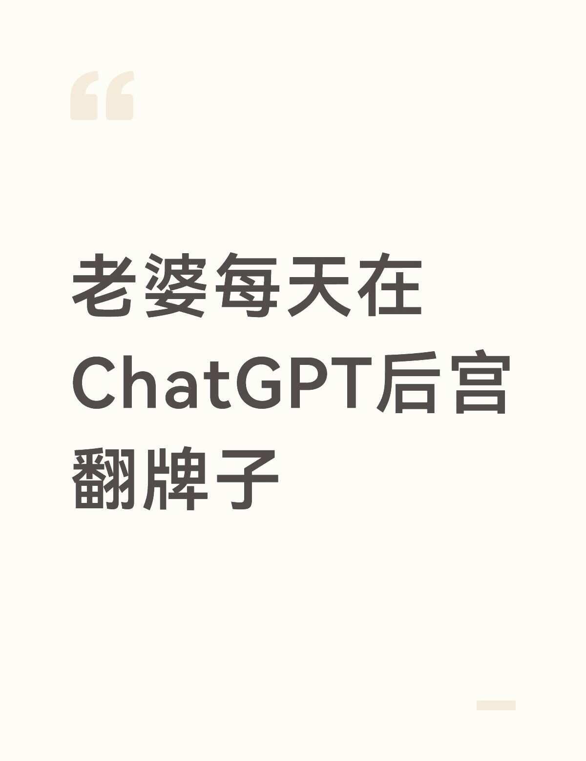老婆每天在ChatGPT后宫翻牌子
老婆今天忽然说：“朕封你为皇后。”
	
我谢
