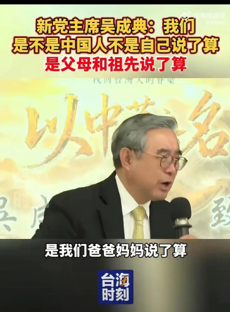 台湾新党主席吴成典：我们是不是中国人不是自己说了算，是父母和祖先说了算。

吴成