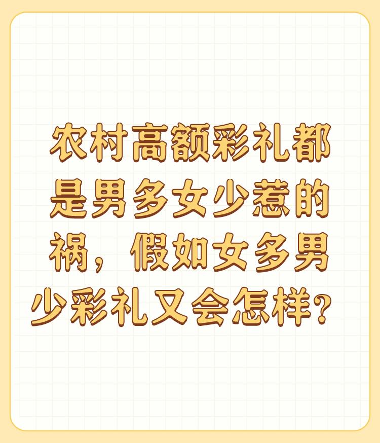 农村高额彩礼都是男多女少惹的祸，假如女多男少彩礼又会怎样？

哪当然彩礼会少，像