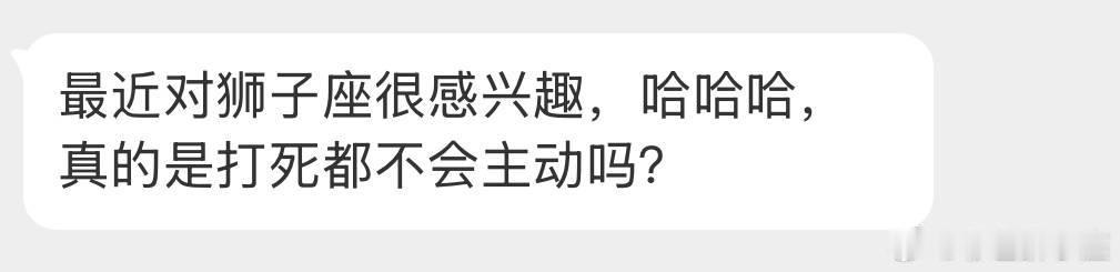 如果狮子喜欢对方，而且能感受到对方也有点意思就会主动，让狮子热脸贴冷屁股就不会主
